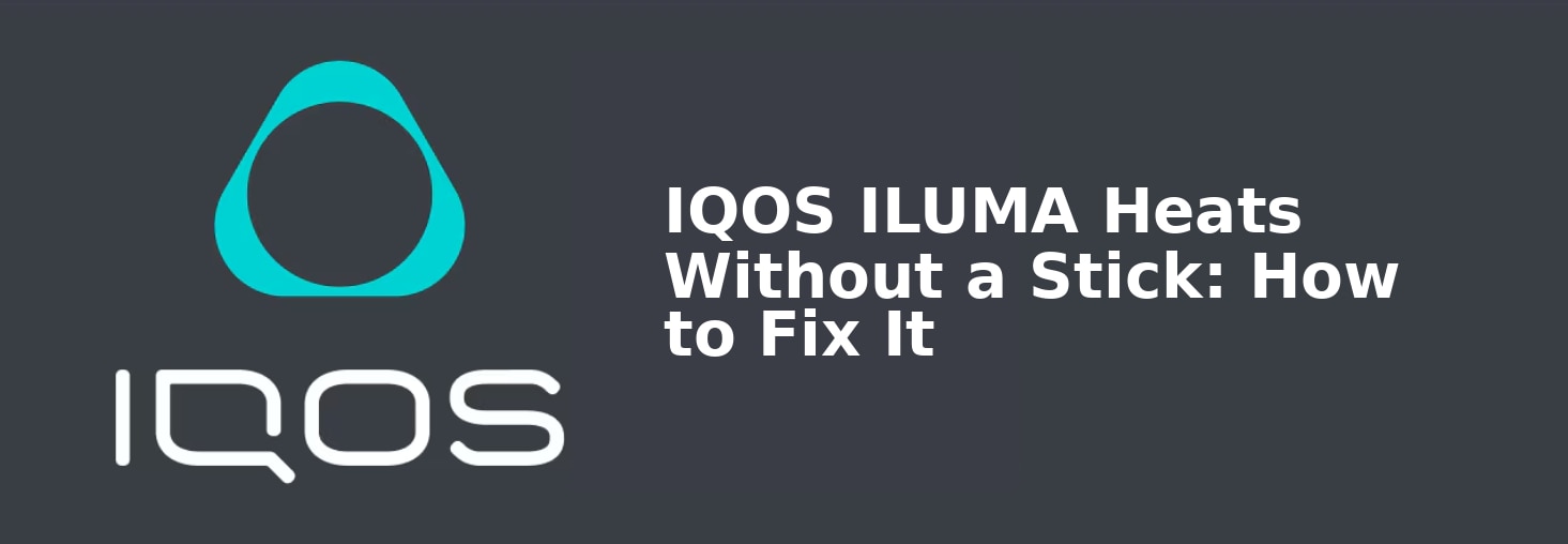 IQOS ILUMA Heats Without a Stick: How to Fix It