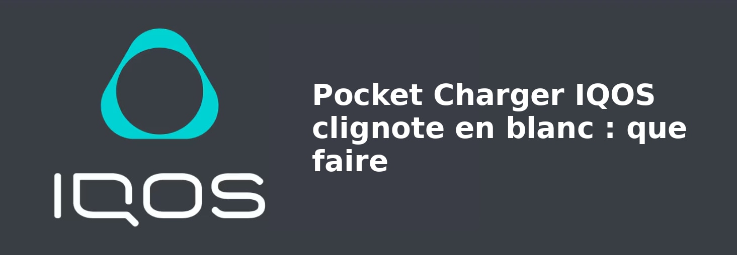 Pocket Charger IQOS clignote en blanc : que faire