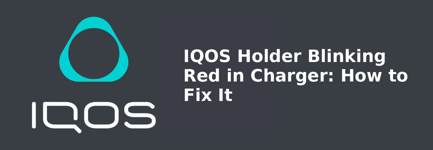 IQOS Holder Blinking Red in Charger: How to Fix It
