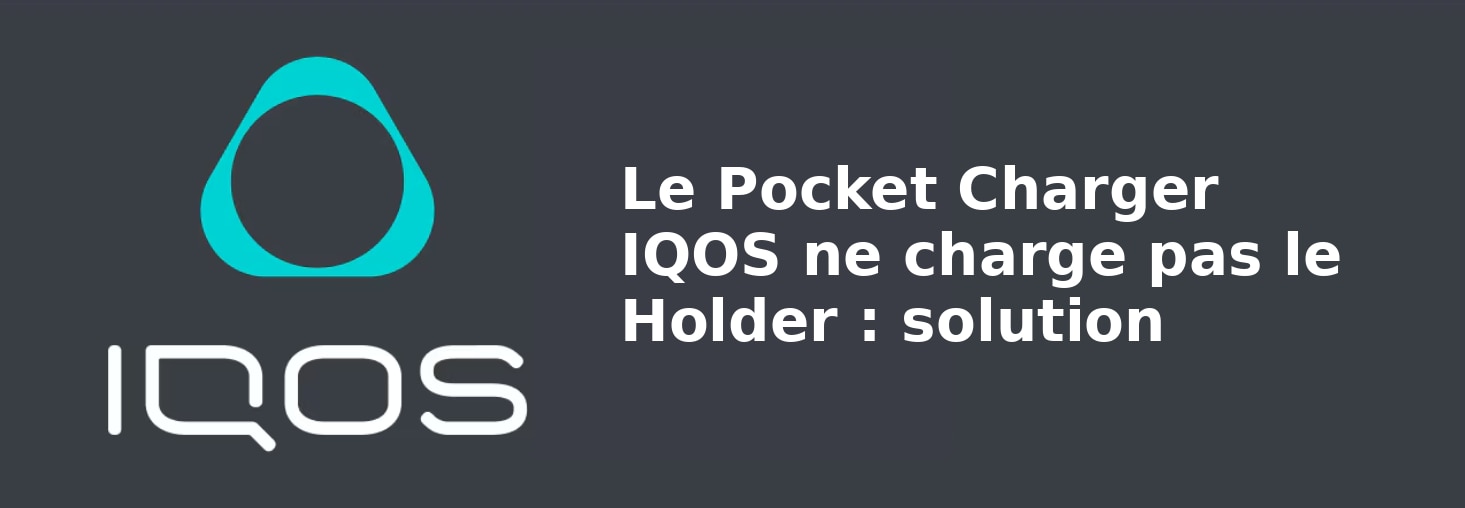 Le Pocket Charger IQOS ne charge pas le Holder : solution
